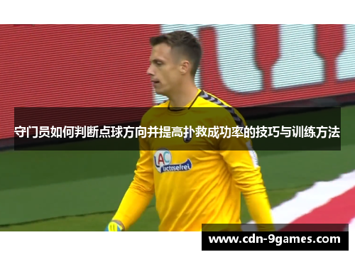 守门员如何判断点球方向并提高扑救成功率的技巧与训练方法
