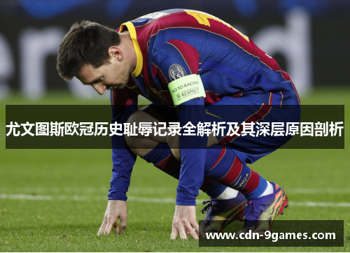 尤文图斯欧冠历史耻辱记录全解析及其深层原因剖析 尤文图斯欧冠历史耻辱记录全解析及其深层原因剖析