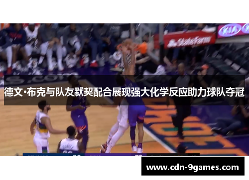 德文·布克与队友默契配合展现强大化学反应助力球队夺冠