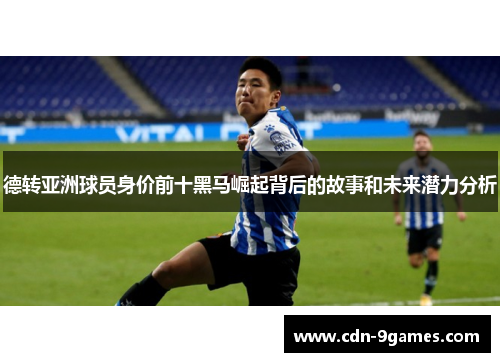 德转亚洲球员身价前十黑马崛起背后的故事和未来潜力分析