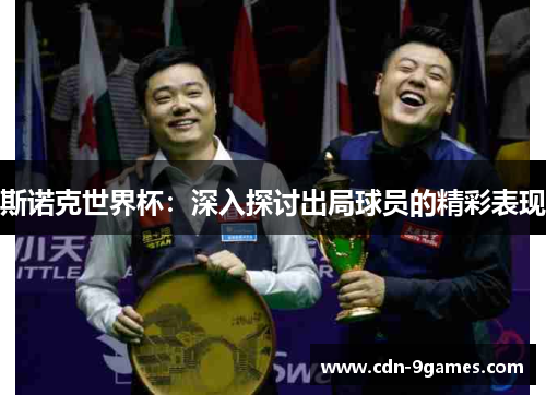 斯诺克世界杯：深入探讨出局球员的精彩表现