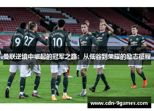曼联逆境中崛起的冠军之路：从低谷到荣耀的励志征程