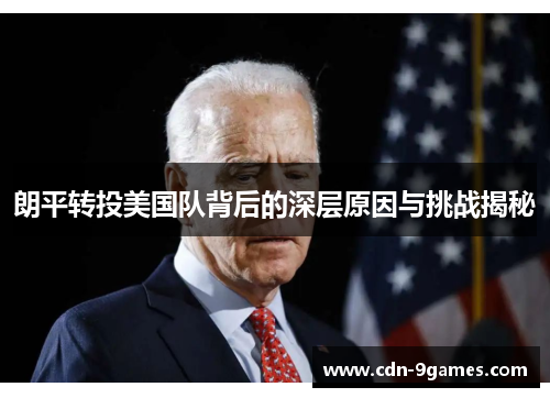 朗平转投美国队背后的深层原因与挑战揭秘