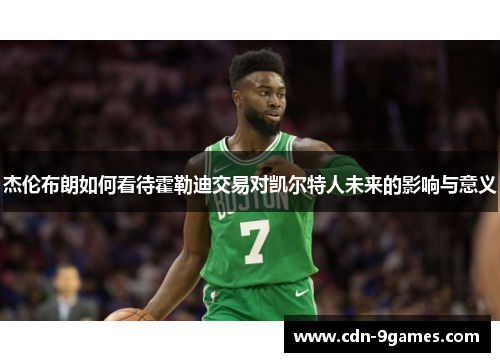 杰伦布朗如何看待霍勒迪交易对凯尔特人未来的影响与意义