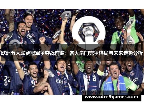 欧洲五大联赛冠军争夺战前瞻：各大豪门竞争格局与未来走势分析