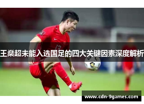 王燊超未能入选国足的四大关键因素深度解析