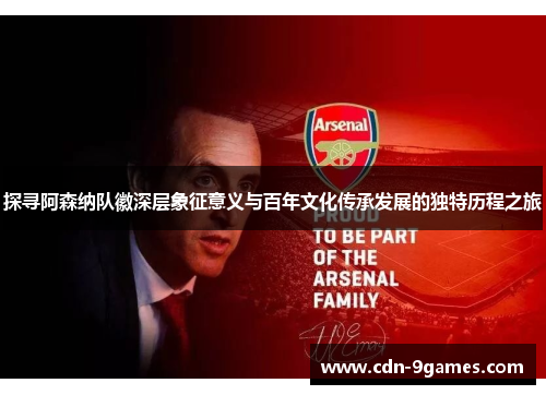 探寻阿森纳队徽深层象征意义与百年文化传承发展的独特历程之旅