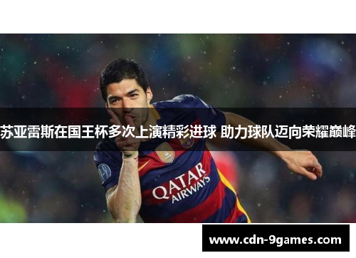 苏亚雷斯在国王杯多次上演精彩进球 助力球队迈向荣耀巅峰