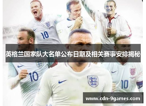 英格兰国家队大名单公布日期及相关赛事安排揭秘