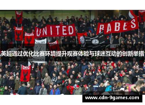 英超通过优化比赛环境提升观赛体验与球迷互动的创新举措