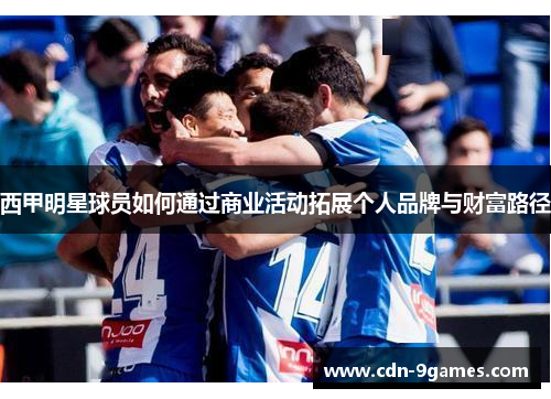 西甲明星球员如何通过商业活动拓展个人品牌与财富路径 西甲明星球员如何通过商业活动拓展个人品牌与财富路径