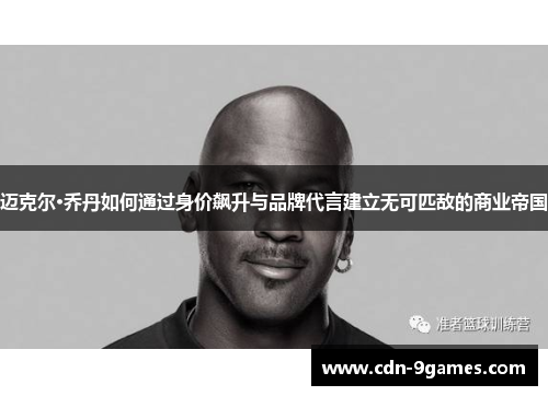迈克尔·乔丹如何通过身价飙升与品牌代言建立无可匹敌的商业帝国
