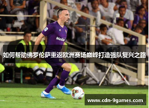 如何帮助佛罗伦萨重返欧洲赛场巅峰打造强队复兴之路