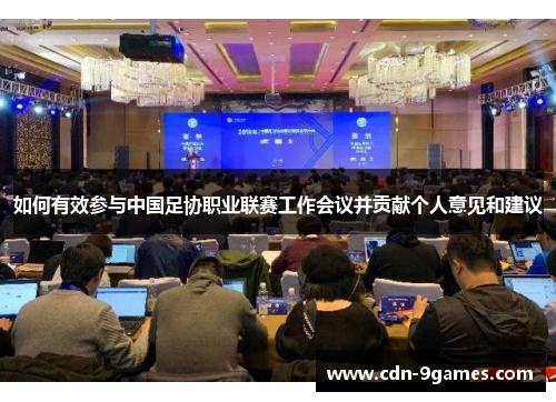 如何有效参与中国足协职业联赛工作会议并贡献个人意见和建议