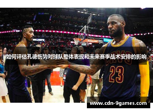 如何评估孔德伤势对球队整体表现和未来赛季战术安排的影响