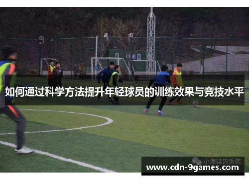 如何通过科学方法提升年轻球员的训练效果与竞技水平