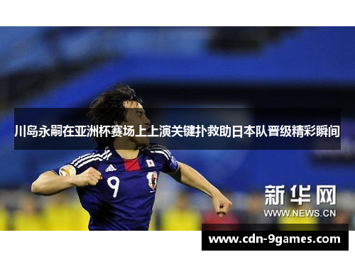 川岛永嗣在亚洲杯赛场上上演关键扑救助日本队晋级精彩瞬间