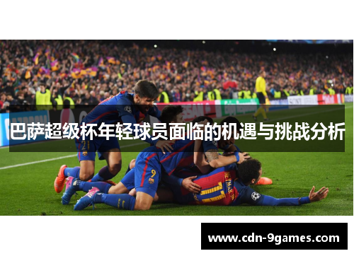 巴萨超级杯年轻球员面临的机遇与挑战分析