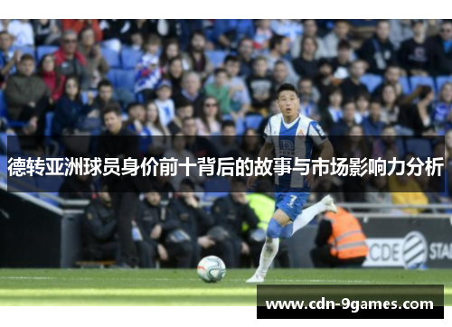 德转亚洲球员身价前十背后的故事与市场影响力分析 德转亚洲球员身价前十背后的故事与市场影响力分析