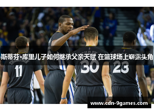 斯蒂芬·库里儿子如何继承父亲天赋 在篮球场上崭露头角