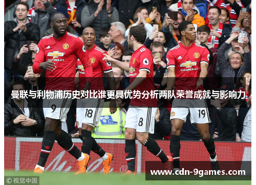 曼联与利物浦历史对比谁更具优势分析两队荣誉成就与影响力