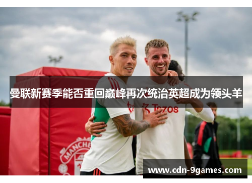 曼联新赛季能否重回巅峰再次统治英超成为领头羊