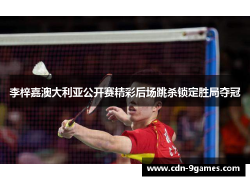 李梓嘉澳大利亚公开赛精彩后场跳杀锁定胜局夺冠