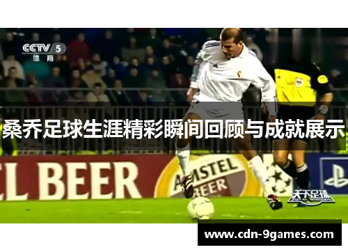 桑乔足球生涯精彩瞬间回顾与成就展示