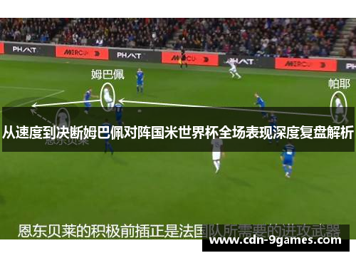 从速度到决断姆巴佩对阵国米世界杯全场表现深度复盘解析