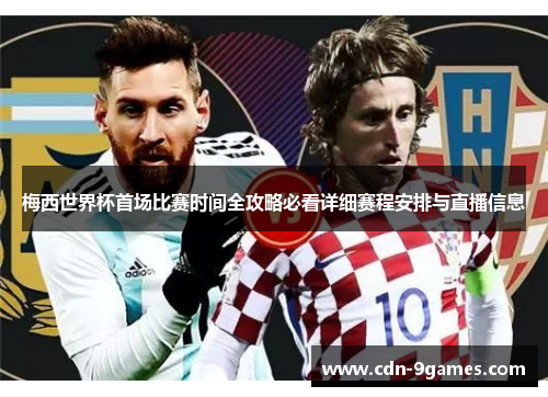 梅西世界杯首场比赛时间全攻略必看详细赛程安排与直播信息