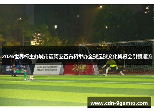 2026世界杯主办城市迈阿密宣布将举办全球足球文化博览会引领潮流