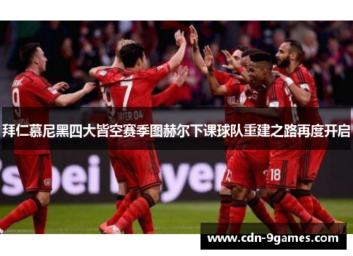 拜仁慕尼黑四大皆空赛季图赫尔下课球队重建之路再度开启 拜仁慕尼黑四大皆空赛季图赫尔下课球队重建之路再度开启