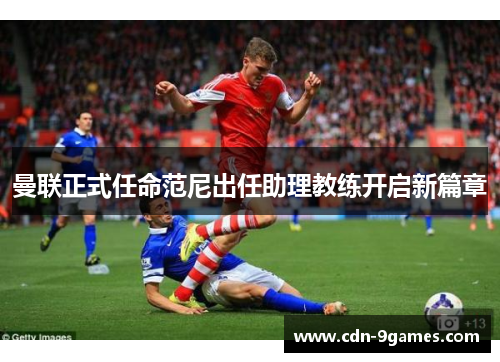 曼联正式任命范尼出任助理教练开启新篇章