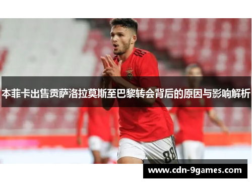 本菲卡出售贡萨洛拉莫斯至巴黎转会背后的原因与影响解析 本菲卡出售贡萨洛拉莫斯至巴黎转会背后的原因与影响解析