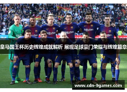 皇马国王杯历史辉煌成就解析 展现足球豪门荣耀与辉煌篇章 皇马国王杯历史辉煌成就解析 展现足球豪门荣耀与辉煌篇章