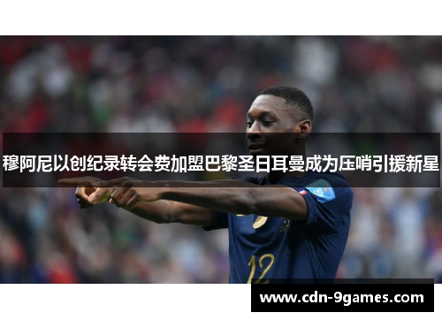 穆阿尼以创纪录转会费加盟巴黎圣日耳曼成为压哨引援新星