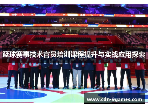 篮球赛事技术官员培训课程提升与实战应用探索 篮球赛事技术官员培训课程提升与实战应用探索