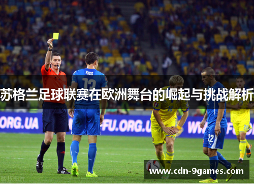 苏格兰足球联赛在欧洲舞台的崛起与挑战解析