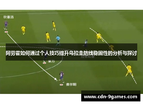 阿劳霍如何通过个人技巧提升乌拉圭防线稳固性的分析与探讨