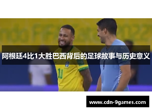 阿根廷4比1大胜巴西背后的足球故事与历史意义