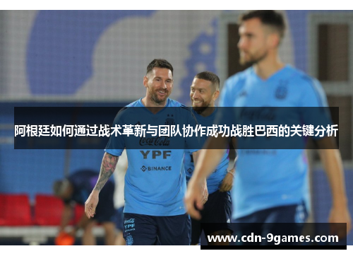 阿根廷如何通过战术革新与团队协作成功战胜巴西的关键分析