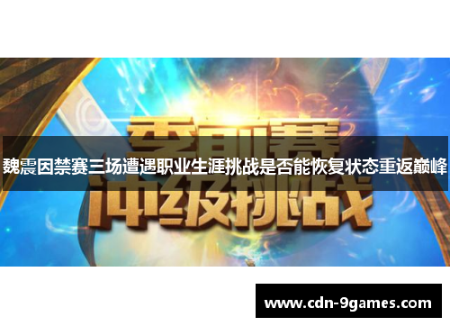 魏震因禁赛三场遭遇职业生涯挑战是否能恢复状态重返巅峰